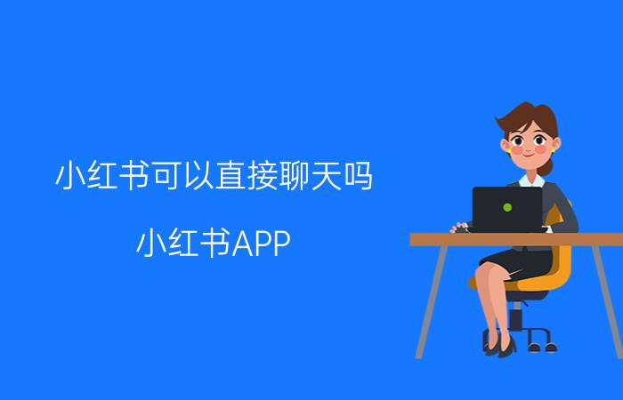 小红书可以直接聊天吗 小红书APP